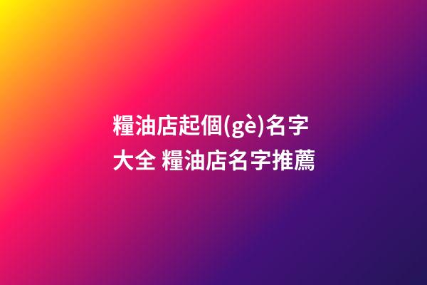 糧油店起個(gè)名字大全 糧油店名字推薦-第1張-店鋪起名-玄機(jī)派